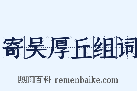 寄吴厚丘组词是什么意思的图片